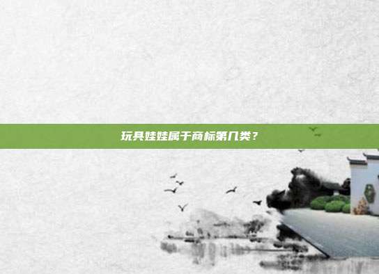 玩具娃娃属于商标第几类?
