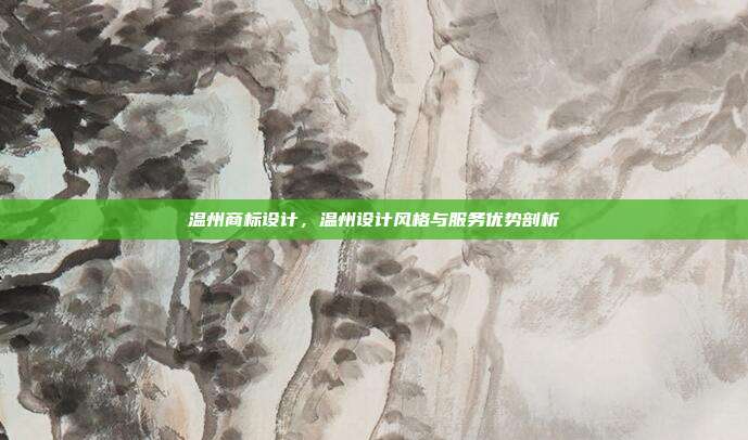 温州商标设计，温州设计风格与服务优势剖析