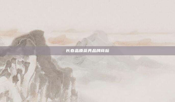 长春品质茶具品牌商标
