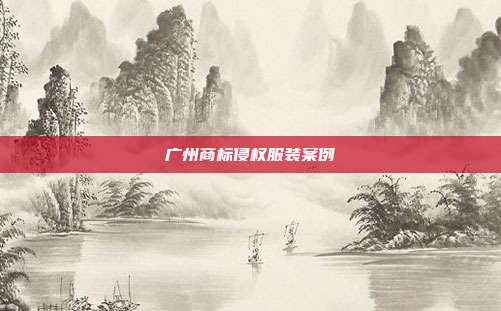 广州商标侵权服装案例