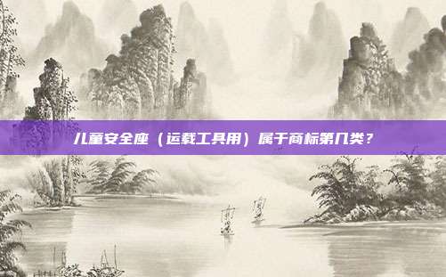 儿童安全座（运载工具用）属于商标第几类？
