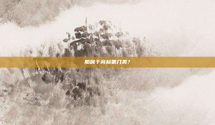 船属于商标第几类？