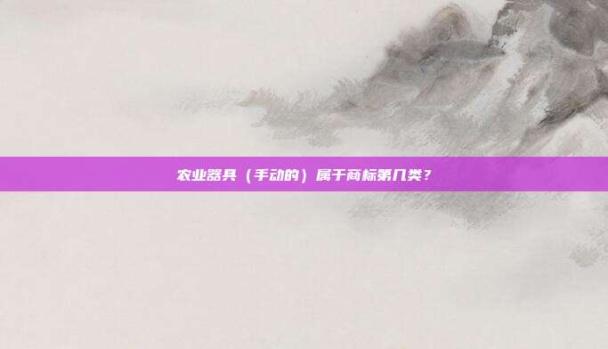 农业器具（手动的）属于商标第几类？