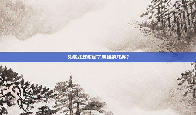 头戴式耳机属于商标第几类？