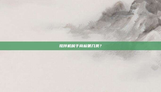 搅拌机属于商标第几类？