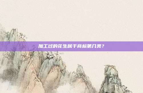 加工过的花生属于商标第几类？