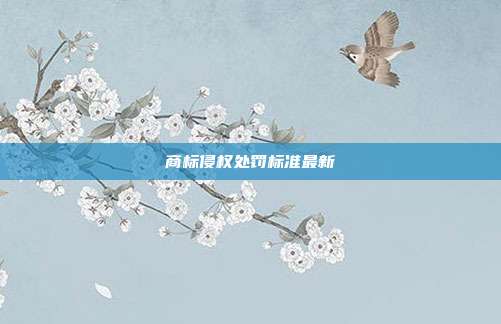 商标侵权处罚标准最新