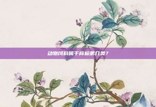 动物饲料属于商标第几类？