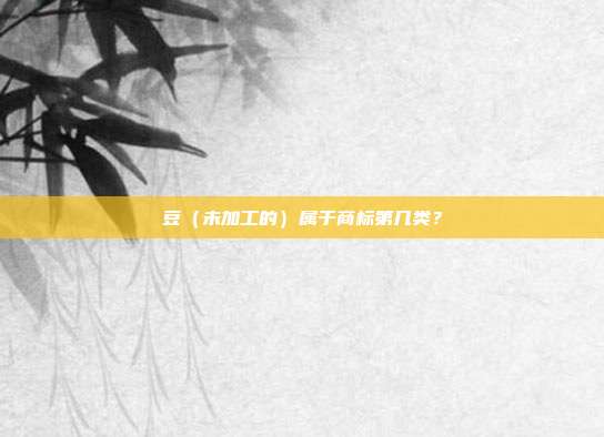 豆（未加工的）属于商标第几类？