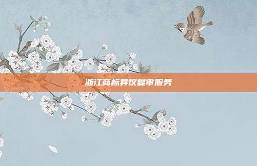 浙江商标异议复审服务