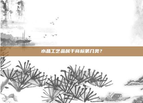 水晶工艺品属于商标第几类?