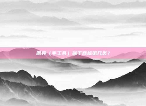 磨具(手工具)属于商标第几类?