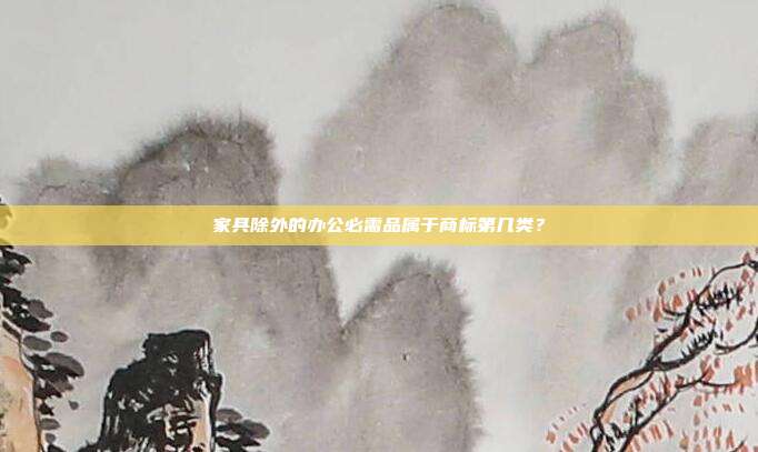 家具除外的办公必需品属于商标第几类?