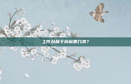 工作台属于商标第几类？