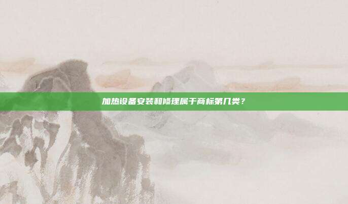 加热设备安装和修理属于商标第几类？