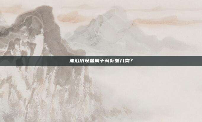 沐浴用设备属于商标第几类?