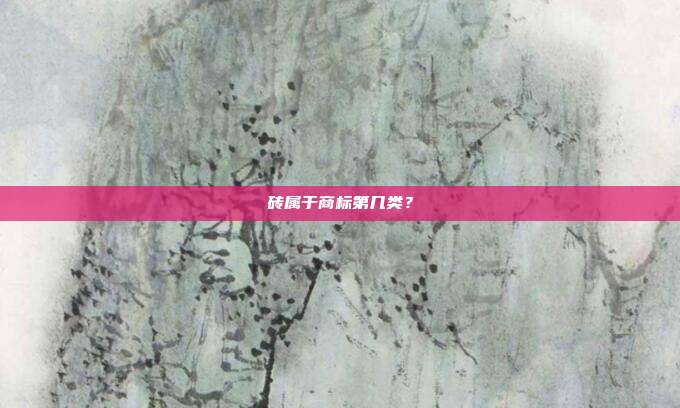 砖属于商标第几类？