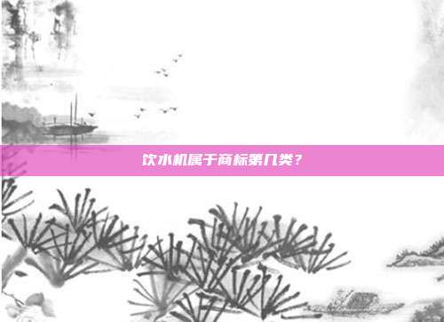 饮水机属于商标第几类?