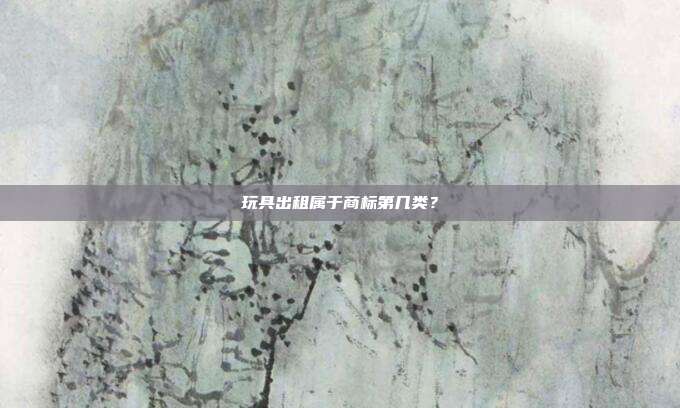 玩具出租属于商标第几类？