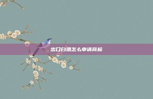 出口白酒怎么申请商标