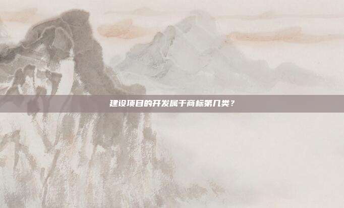建设项目的开发属于商标第几类?