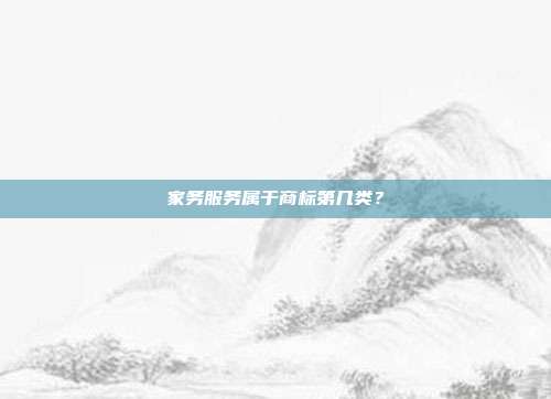 家务服务属于商标第几类?