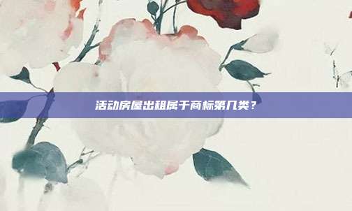 活动房屋出租属于商标第几类？