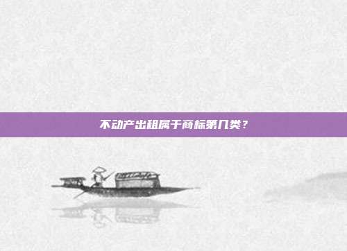 不动产出租属于商标第几类?