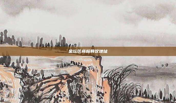 金坛区商标异议地址