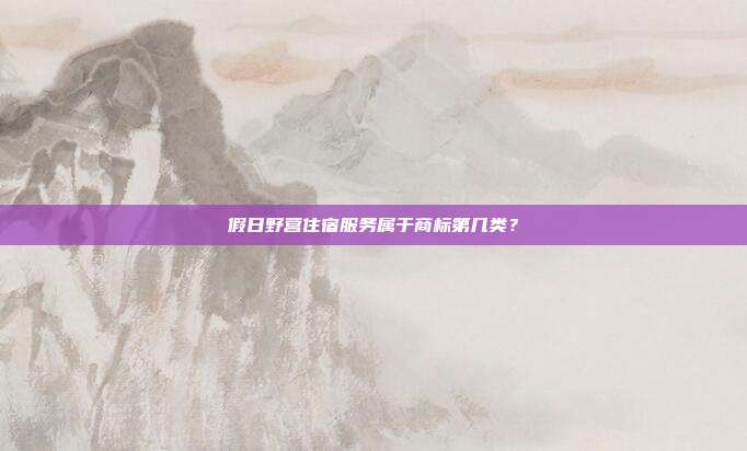 假日野营住宿服务属于商标第几类?