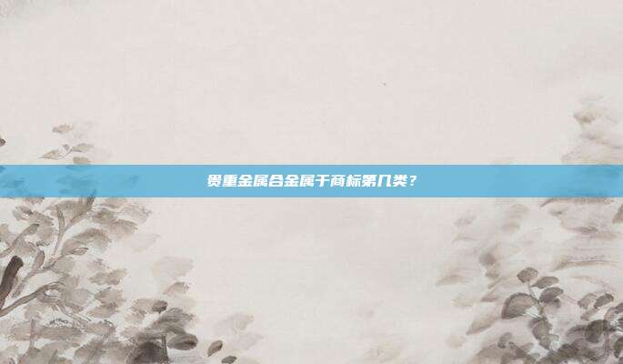 贵重金属合金属于商标第几类?