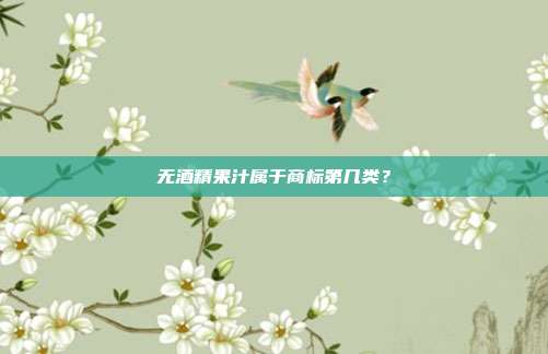 无酒精果汁属于商标第几类？