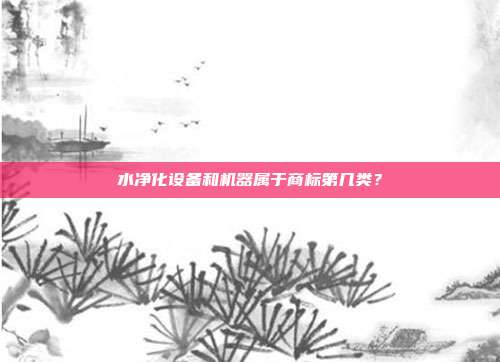 水净化设备和机器属于商标第几类?