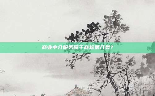 商业中介服务属于商标第几类？