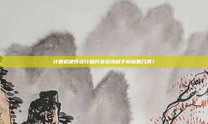 计算机硬件设计和开发咨询属于商标第几类？