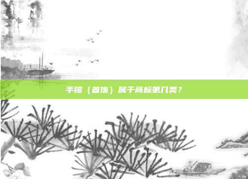 手镯（首饰）属于商标第几类？