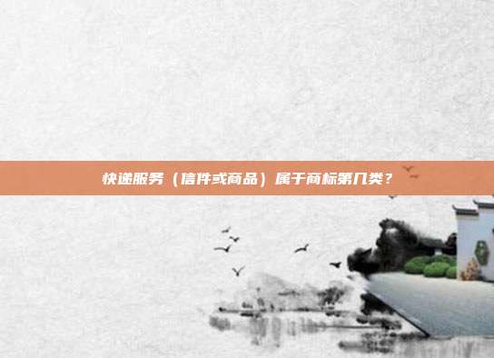 快递服务(信件或商品)属于商标第几类?