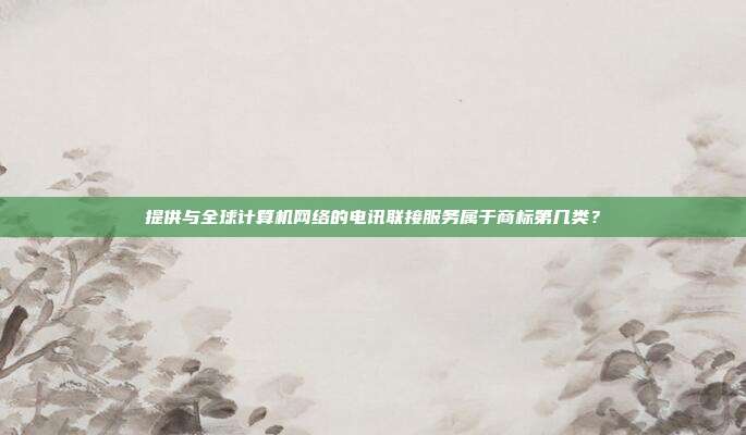 提供与全球计算机网络的电讯联接服务属于商标第几类?