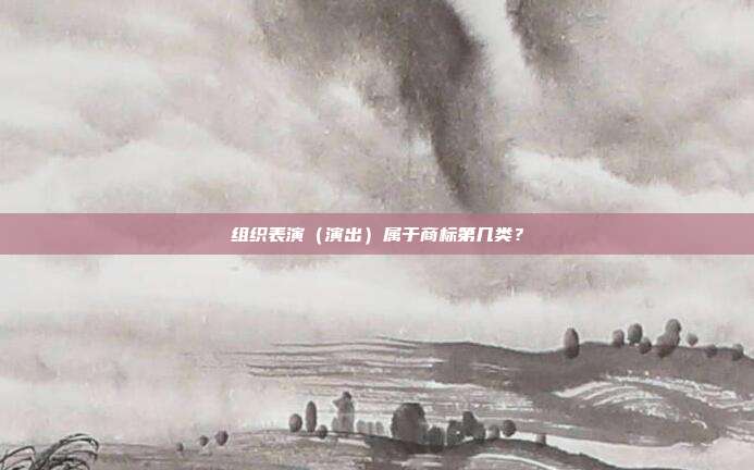 组织表演(演出)属于商标第几类?