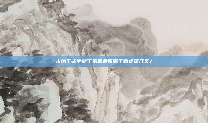 未加工或半加工贵重金属属于商标第几类?