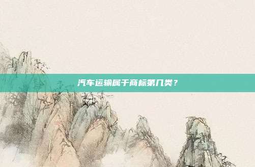 汽车运输属于商标第几类？