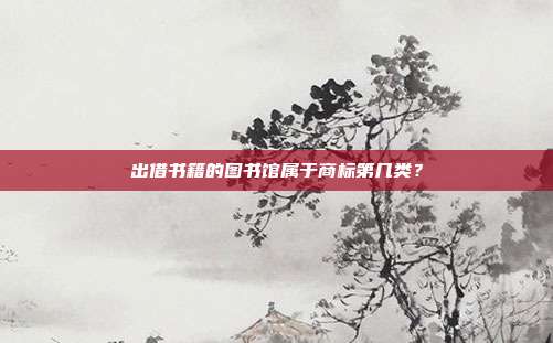 出借书籍的图书馆属于商标第几类?