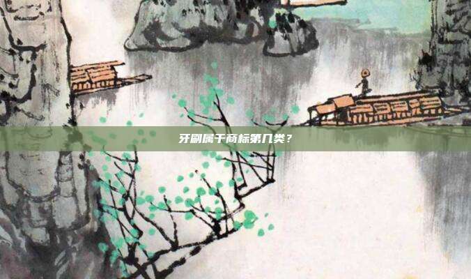 牙刷属于商标第几类？