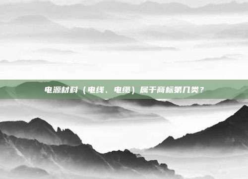 电源材料(电线、电缆)属于商标第几类?