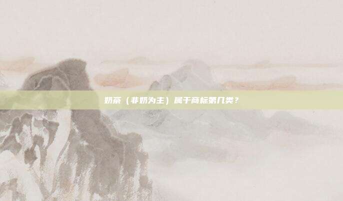 奶茶（非奶为主）属于商标第几类？