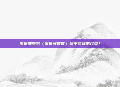 俱乐部服务(娱乐或教育)属于商标第几类?