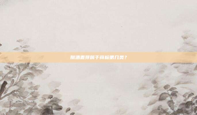 酿酒麦芽属于商标第几类?