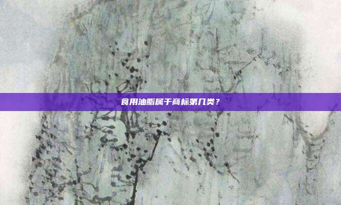 食用油脂属于商标第几类?
