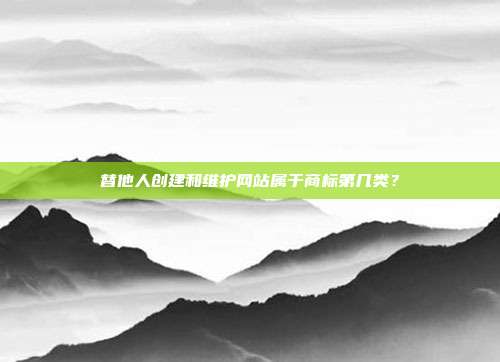 替他人创建和维护网站属于商标第几类?