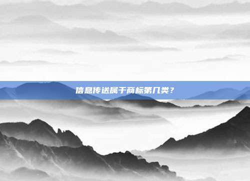 信息传送属于商标第几类？